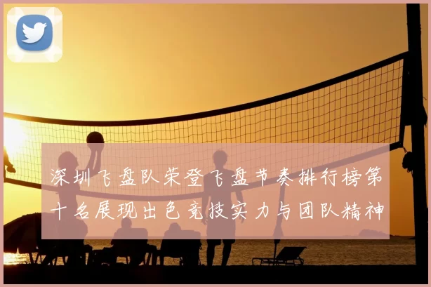 深圳飞盘队荣登飞盘节奏排行榜第十名展现出色竞技实力与团队精神