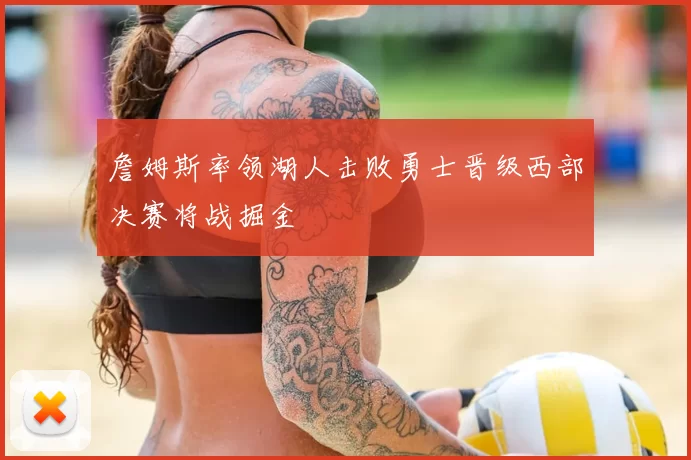 詹姆斯率领湖人击败勇士晋级西部决赛将战掘金