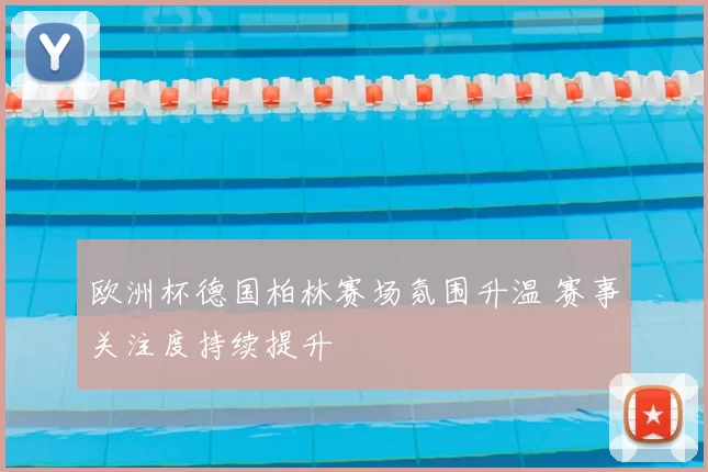 欧洲杯德国柏林赛场氛围升温 赛事关注度持续提升