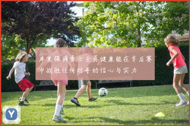 库里强调勇士全员健康能在季后赛中战胜任何对手的信心与实力