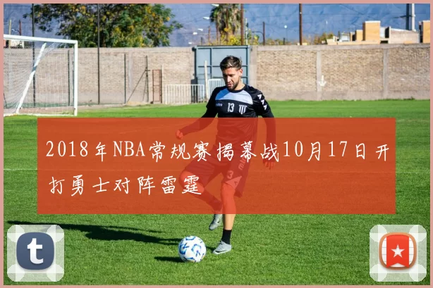 2018年NBA常规赛揭幕战10月17日开打勇士对阵雷霆