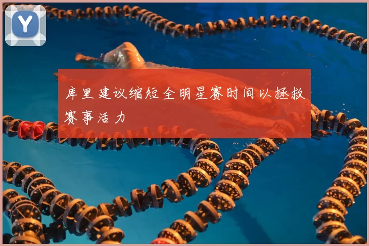库里建议缩短全明星赛时间以拯救赛事活力