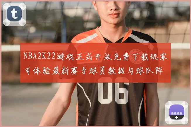 NBA2K22游戏正式开放免费下载玩家可体验最新赛季球员数据与球队阵容