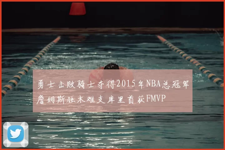 勇士击败骑士夺得2015年NBA总冠军詹姆斯独木难支库里首获FMVP