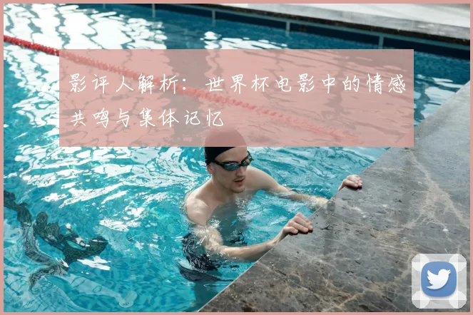 影评人解析:世界杯电影中的情感共鸣与集体记忆