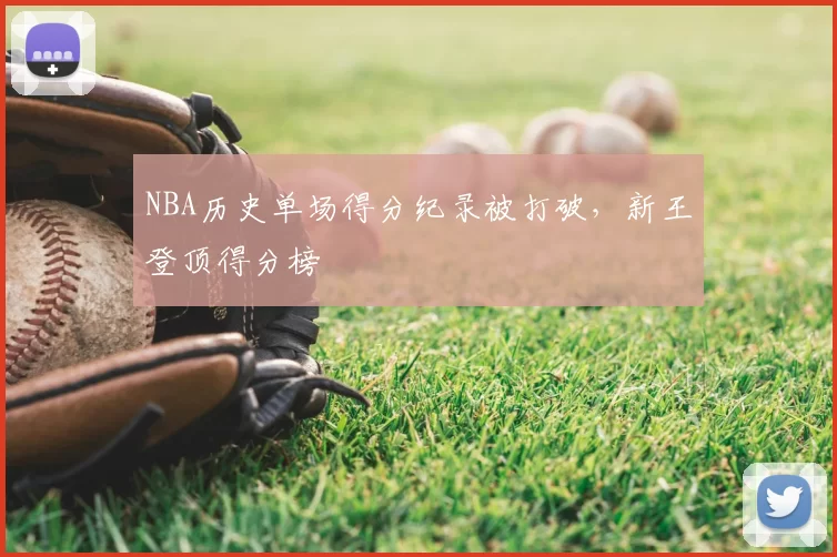 NBA历史单场得分纪录被打破，新王登顶得分榜