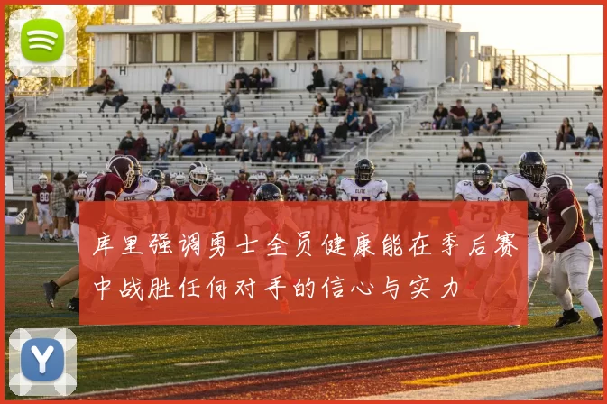库里强调勇士全员健康能在季后赛中战胜任何对手的信心与实力