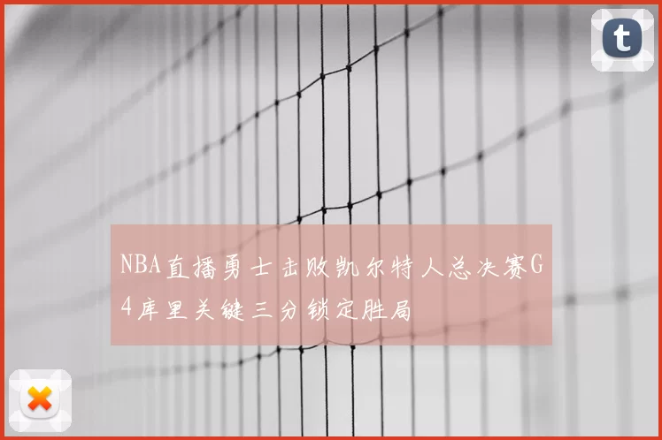 NBA直播勇士击败凯尔特人总决赛G4库里关键三分锁定胜局