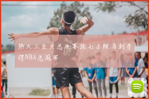 热火三巨头总决赛抢七击败马刺夺得NBA总冠军