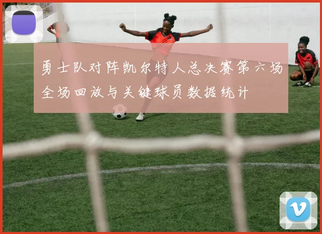 勇士队对阵凯尔特人总决赛第六场全场回放与关键球员数据统计