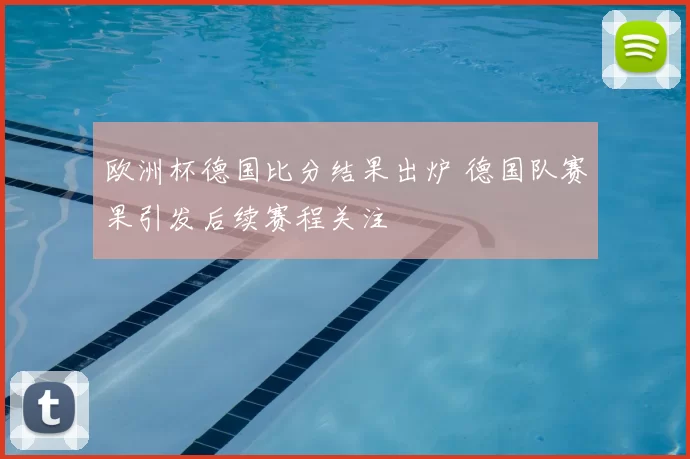 欧洲杯德国比分结果出炉 德国队赛果引发后续赛程关注