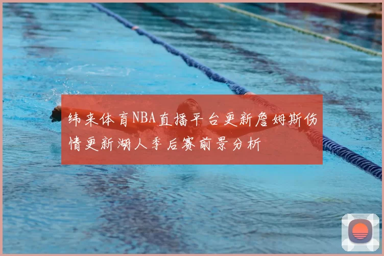 纬来体育NBA直播平台更新詹姆斯伤情更新湖人季后赛前景分析