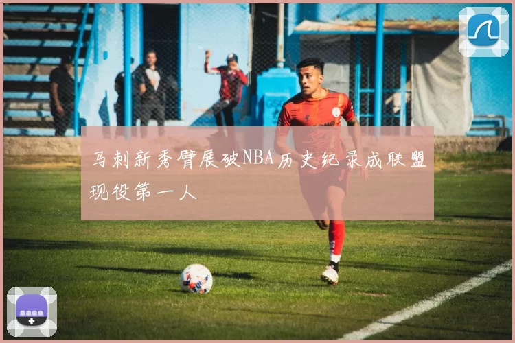 马刺新秀臂展破NBA历史纪录成联盟现役第一人