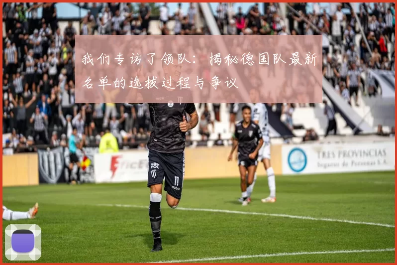 我们专访了领队:揭秘德国队最新名单的选拔过程与争议
