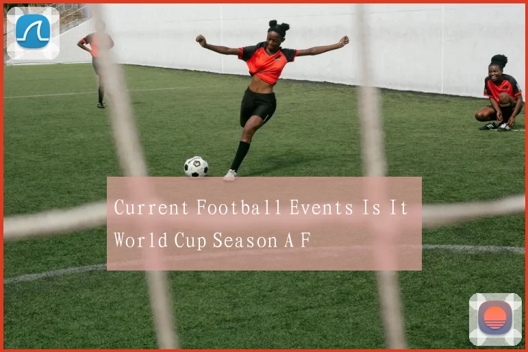 Current Football Events Is It World Cup Season A F