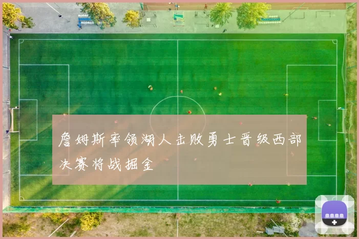 詹姆斯率领湖人击败勇士晋级西部决赛将战掘金