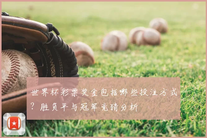 世界杯彩票奖金包括哪些投注方式?胜负平与冠军竞猜分析