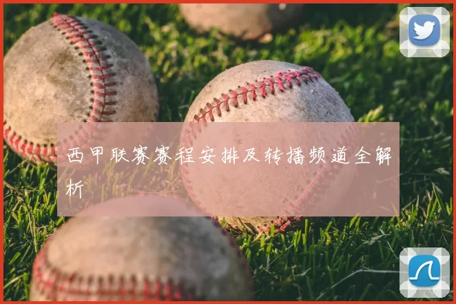 西甲联赛赛程安排及转播频道全解析