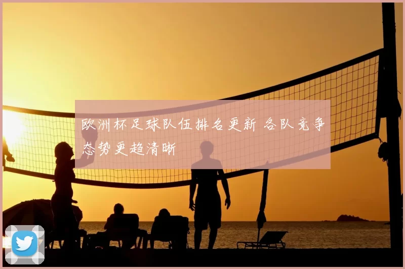 欧洲杯足球队伍排名更新 各队竞争态势更趋清晰