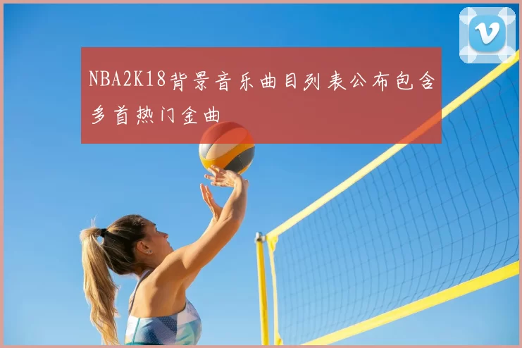 NBA2K18背景音乐曲目列表公布包含多首热门金曲
