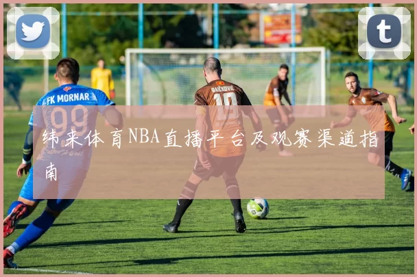 纬来体育NBA直播平台及观赛渠道指南