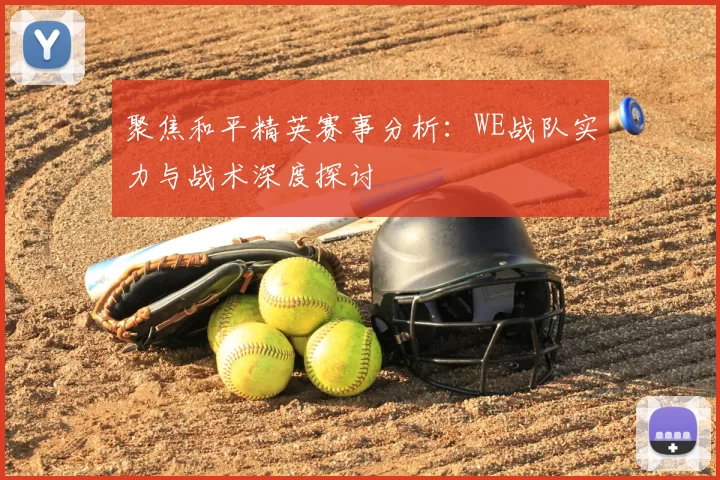 聚焦和平精英赛事分析：WE战队实力与战术深度探讨