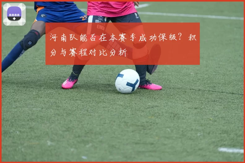 河南队能否在本赛季成功保级？积分与赛程对比分析