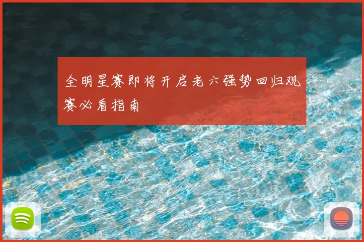 全明星赛即将开启老六强势回归观赛必看指南