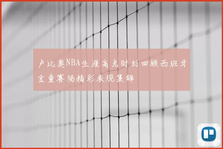 卢比奥NBA生涯高光时刻回顾西班牙金童赛场精彩表现集锦