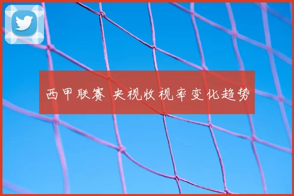 西甲联赛 央视收视率变化趋势