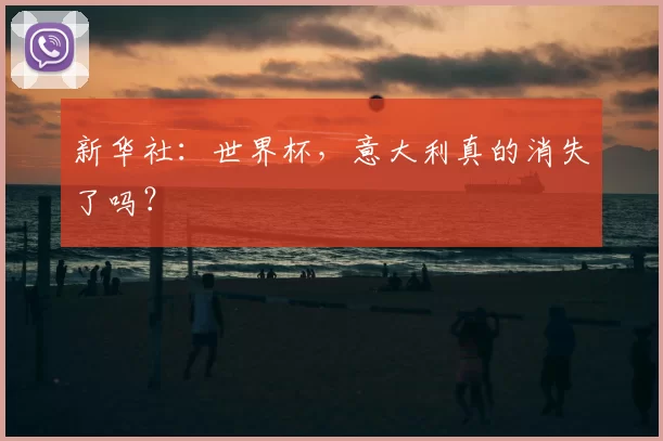 新华社:世界杯,意大利真的消失了吗?