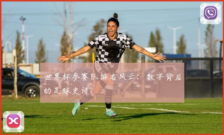 世界杯参赛队排名风云:数字背后的足球史诗