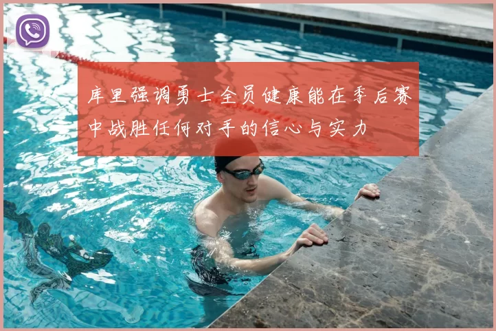 库里强调勇士全员健康能在季后赛中战胜任何对手的信心与实力