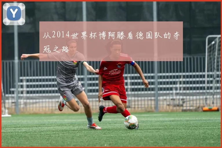 从2014世界杯博阿滕看德国队的夺冠之路