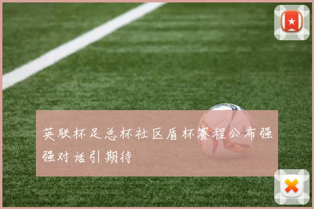 英联杯足总杯社区盾杯赛程公布强强对话引期待