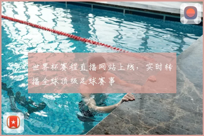 世界杯赛程直播网站上线,实时转播全球顶级足球赛事