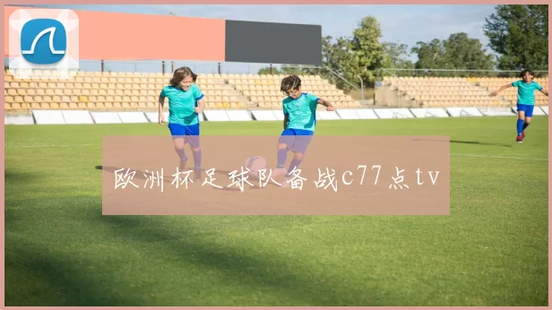 欧洲杯足球队备战c77点tv