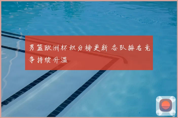 男篮欧洲杯积分榜更新 各队排名竞争持续升温