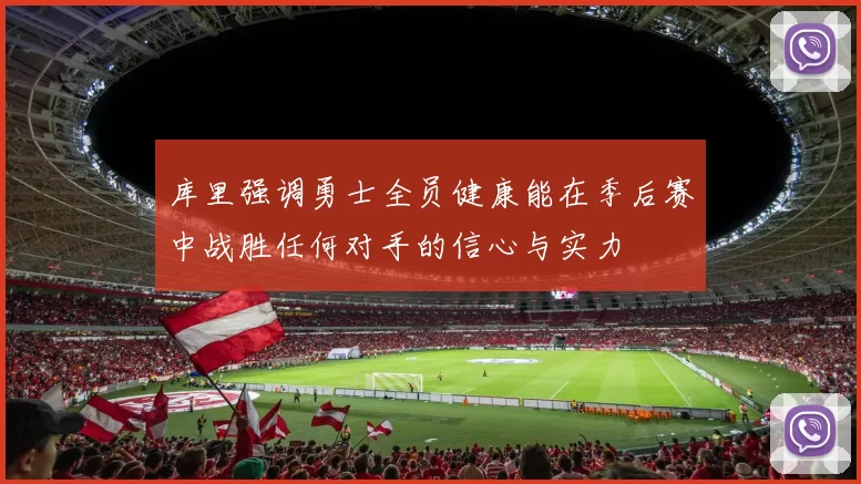 库里强调勇士全员健康能在季后赛中战胜任何对手的信心与实力