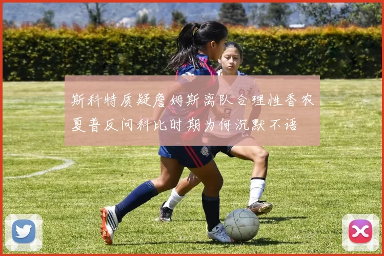 斯科特质疑詹姆斯离队合理性香农夏普反问科比时期为何沉默不语