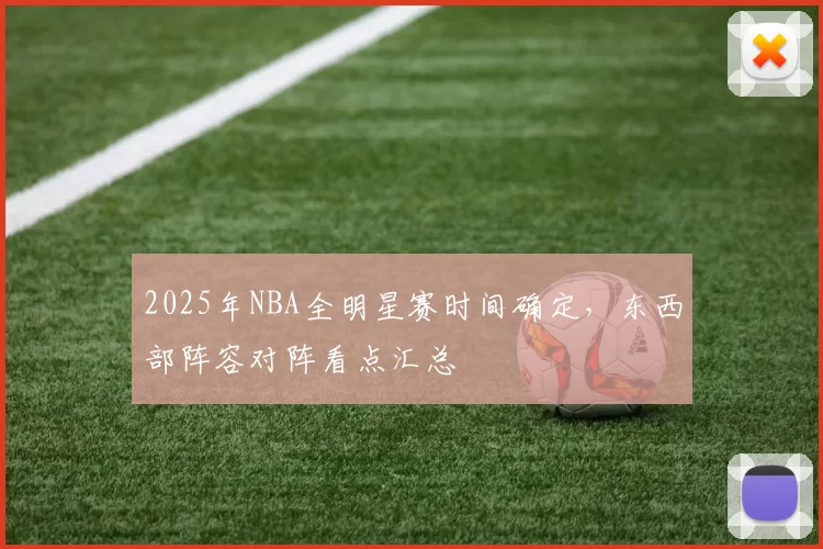 2025年NBA全明星赛时间确定，东西部阵容对阵看点汇总