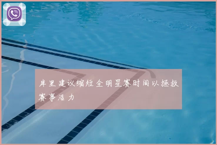库里建议缩短全明星赛时间以拯救赛事活力