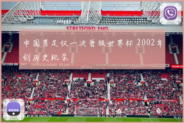 中国男足仅一次晋级世界杯 2002年创历史纪录