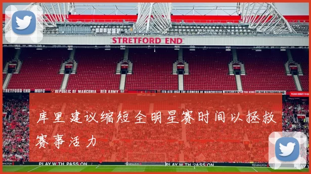 库里建议缩短全明星赛时间以拯救赛事活力