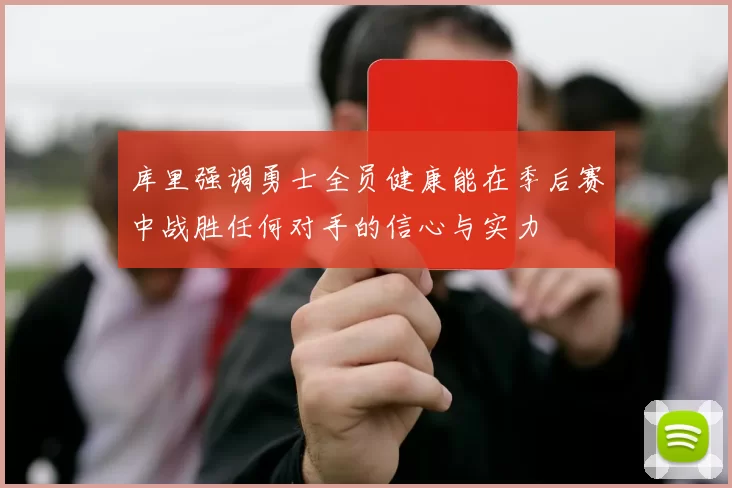 库里强调勇士全员健康能在季后赛中战胜任何对手的信心与实力