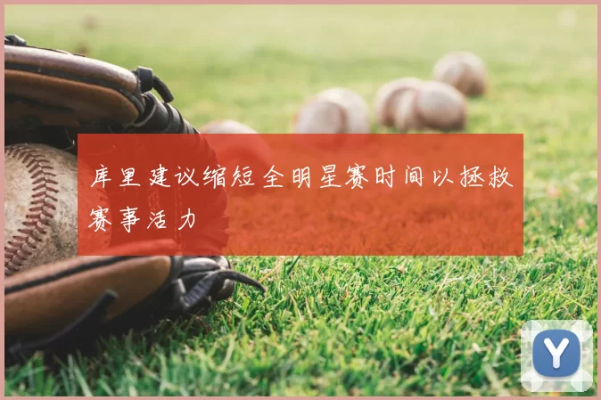 库里建议缩短全明星赛时间以拯救赛事活力