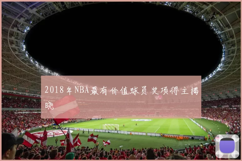 2018年NBA最有价值球员奖项得主揭晓