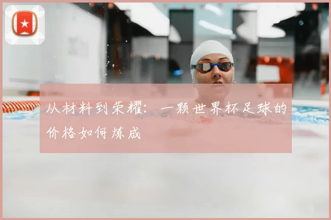 从材料到荣耀：一颗世界杯足球的价格如何炼成