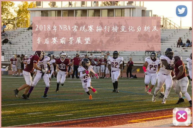 2018年NBA常规赛排行榜变化分析及季后赛前景展望