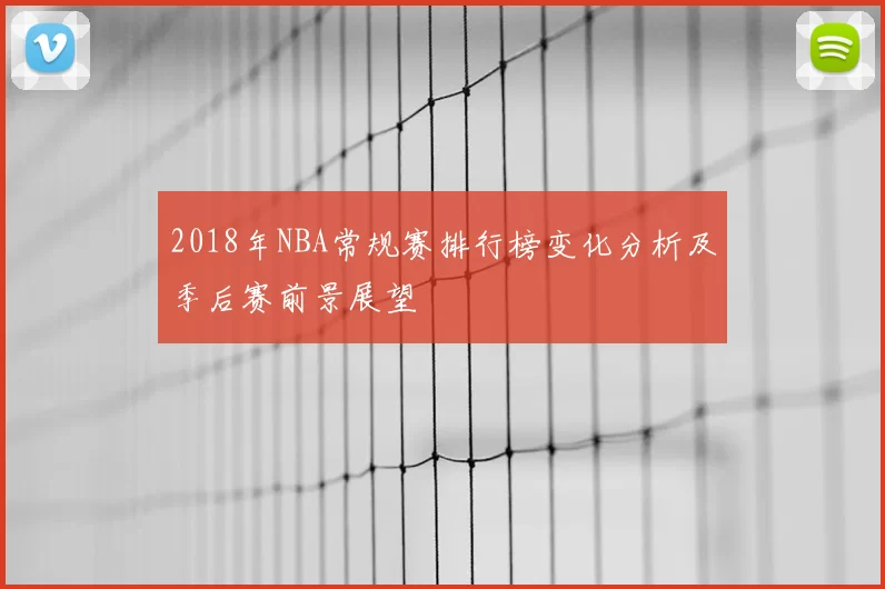 2018年NBA常规赛排行榜变化分析及季后赛前景展望